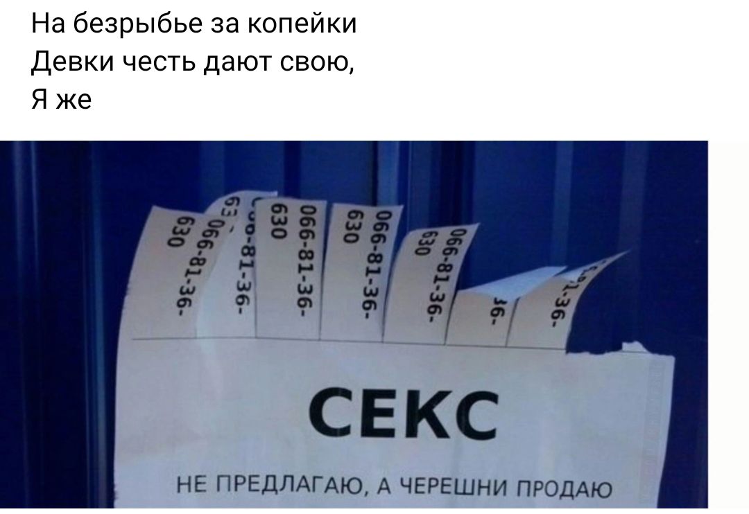 На безрыбье за копейки дев честь дают свою я же НЕ ПРЕДЛАГАЮ А черешни продаю