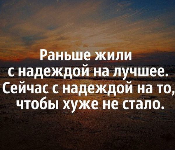 Раньше жили с надеждой на лучшее Сейчас с надеждой на то чтобы хуже не стало