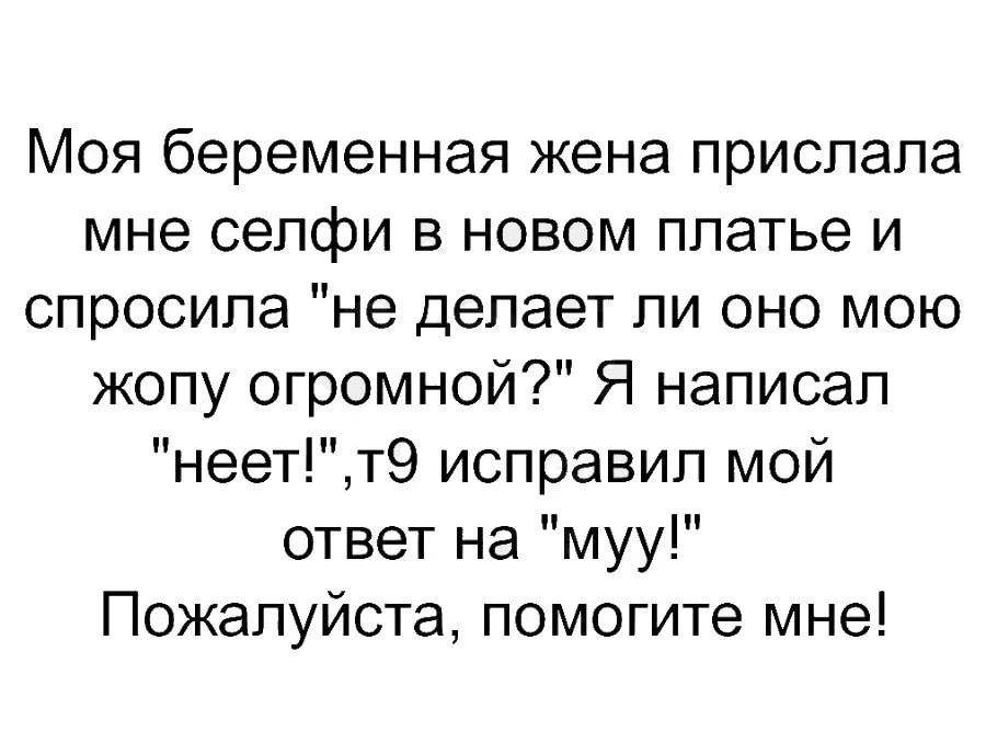 Моя беременная жена прислала мне селфи в новом платье и спросила не делает ли оно мою жопу огромной Я написал неетт9 исправил мой ответ на муу Пожалуйста помогите мне