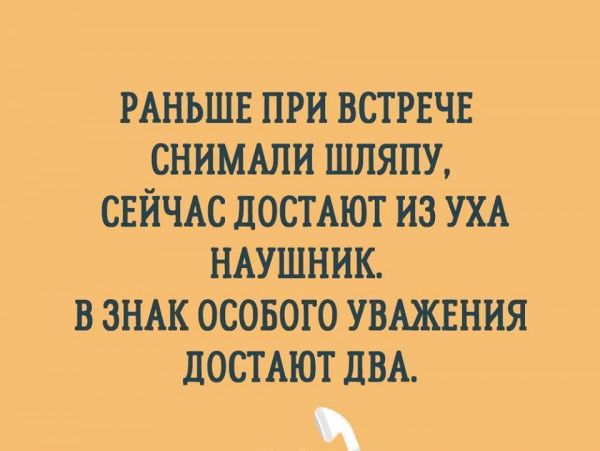 РАНЬШЕ при встрнчв снимши шляпу СЕЙЧАС досгАют из УХА НАУШНИК в зндк осового увшния достьют ПВА