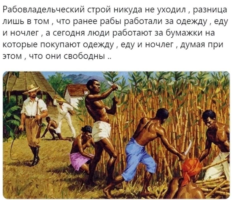Рабовладельческии трои никуда не уходил разница лишь в том что ранее рабы работали за одежду еду и ночлег а сегодня люди работают за бумажки на которые покупают одежду еду и ночлег дУмая при этом что они свободны
