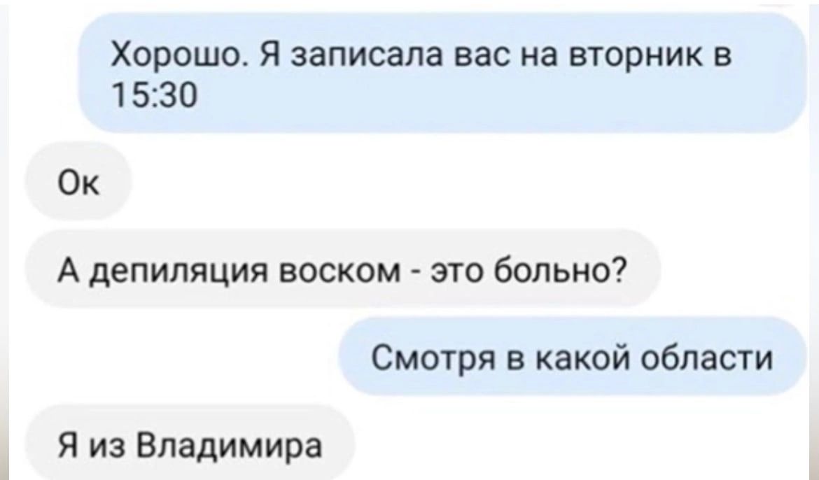 Хорошо Я записала вас на вторник в 1530 Ок А депиляции воском это больно Смотря в какой области Я из Владимира
