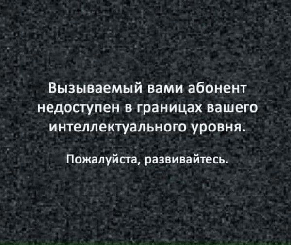 Вызываемый вами абонент недоступен в границах вашего интеллектуального уровня Пожалуйста развивайтесь