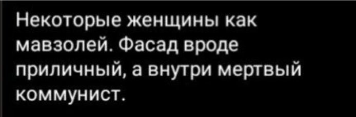 Некоторые женщины как мавзолей Фасад вроде приличный а внутри мертвый коммунист