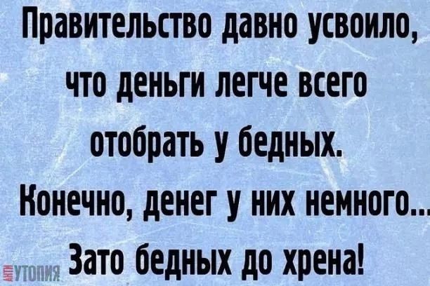 Правительство давно усвоило что деньги легче всего отобрать у бедных Конечно денег у них немного Зато бедных до хрена