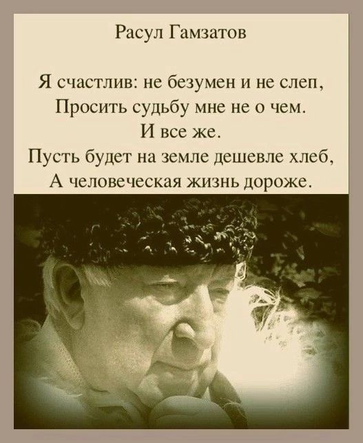 Р ул Гамзатов Я счастлив нс безумец и не слеп Просить судьбу мне не о чем И все же Пусть будет ни зсмлс дсшсвлс хлебе А человеческая жизнь дороже