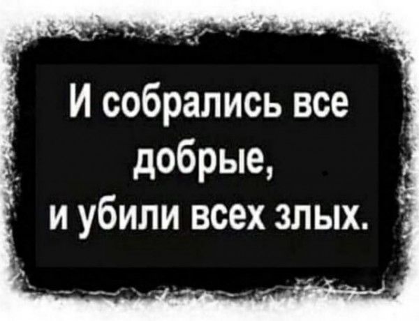 И собрались все добрые и убили всех злых