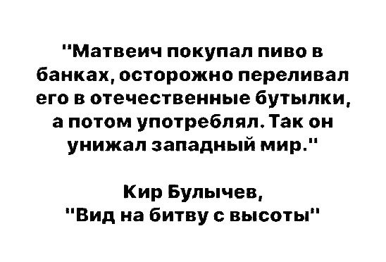 Матвеич покупал пиво в банках осторожно перепивал его в отечественные бутылки а потом употреблял Так он унижал западный мир Кир Булычев Вид на битву с высоты