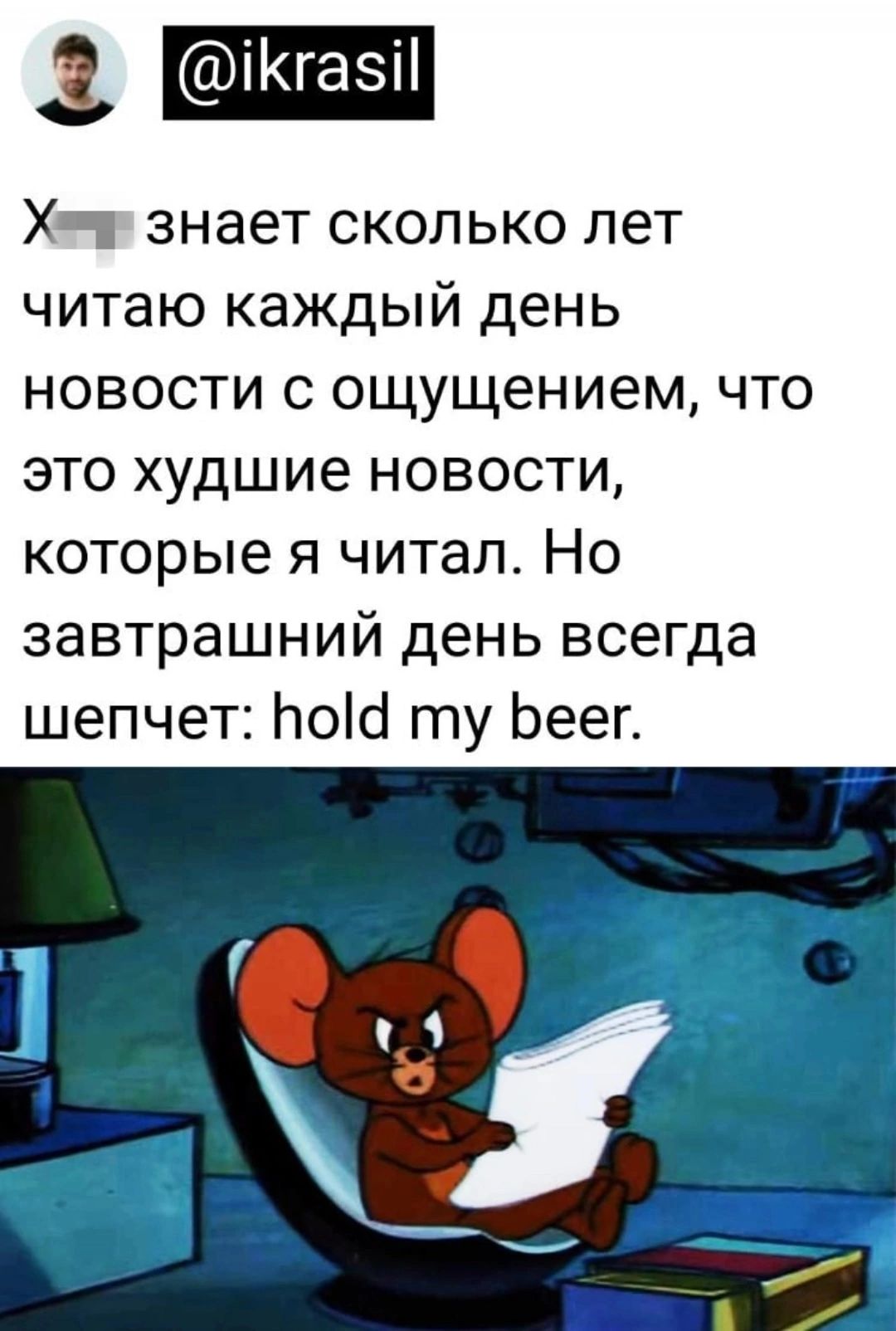 Х знает сколько лет читаю каждый день новости с ощущением что это худшие новости которые я читал Но завтрашний день всегда шепчет ПОШ ту Ьеег