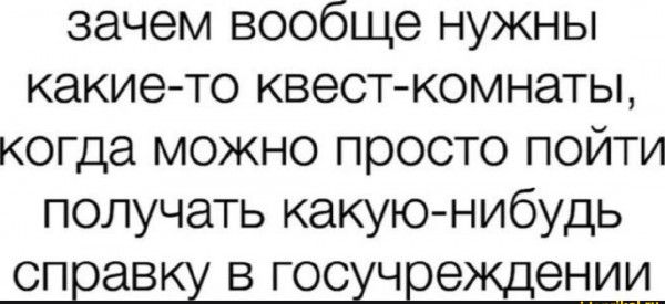 зачем вообще нужны какие то квест комнаты когда можно просто пойти получать какуюнибудь СПЕЭВБ В ГОСХЧЁЭЖДЭНИИ