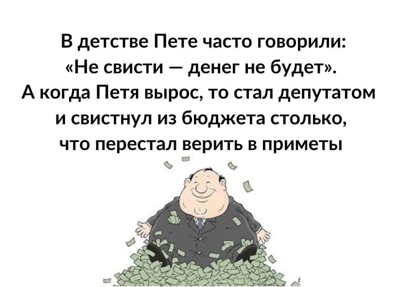 В детстве Пете часго говорили Не свисти денег не будет А когда Петя вырос то стал депутатом и свисгнул из бюджета столько что перестал верить в приметы в