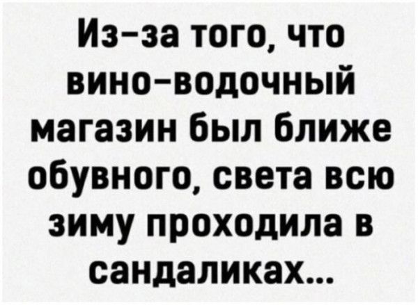 Из за того что виноводочный магазин был ближе обувного света всю зиму проходила в сандаликах