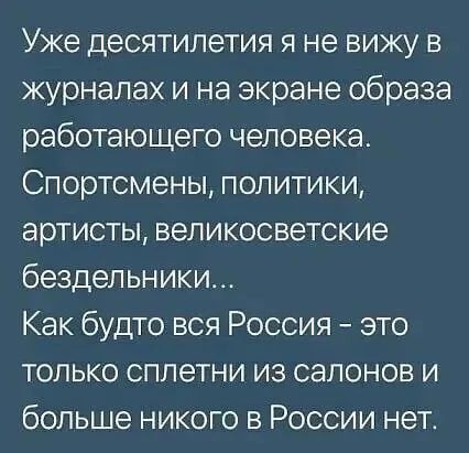 Уже десятилетия я не вижу в журналах и на экране образа работающего человека Спортсмены политики артисты великосветские бездельники Как будто вся Россия это только сплетни из салонов и больше никого в России нет