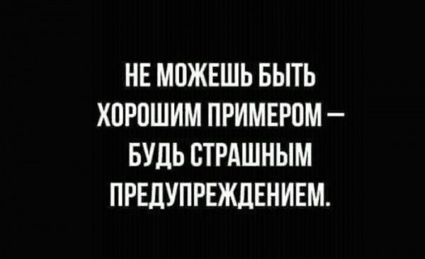 НЕ МПЖЕШЬ БЫТЬ ХПРПШИМ ПРИМЕРПМ БУДЬ СТРАШНЫМ ПРЕДУПРЕЖДЕНИЕМ