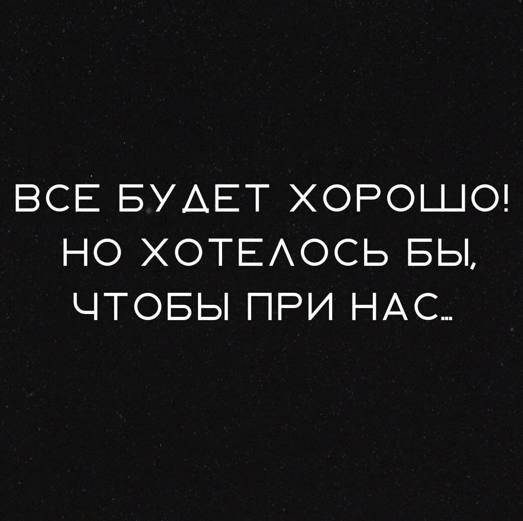 ВСЕ БУАЕТ ХОРОШО НО ХОТЕАОСЬ БЫ ЧТОБЫ ПРИ НАС