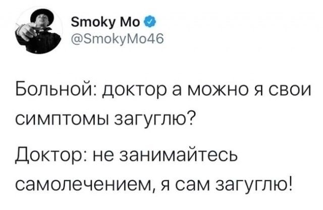 Зтоку Мо ЗтокуМодб БОЛЬНОЙ доктор а МОЖНО Я СВОИ СИМПТОМЫ ЗЭГУГПЮ Доктор не занимайтесь самолечением я сам загуглю