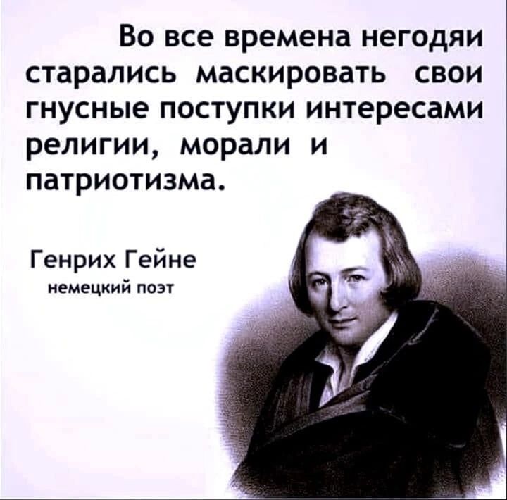 ВО ВСЕ времена НЕГОДЯИ старались маскировать СВОИ ГНУСНЫЕ ПОСТУПКИ интересами религии морали И патриотизма Генрих Гейне немецкий