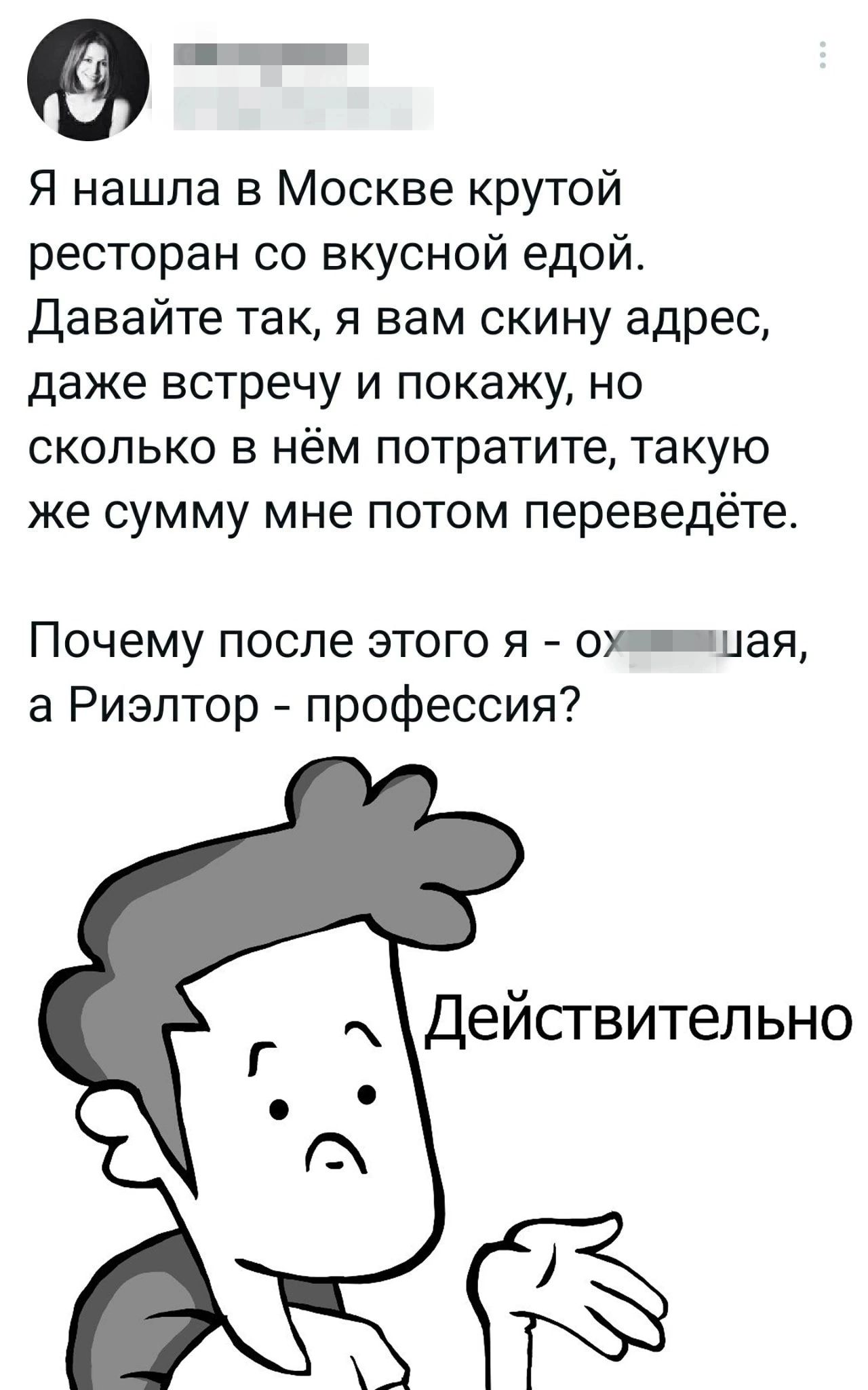 е_ Я нашла в Москве крутой ресторан со вкусной едой Давайте так я вам скину адрес даже встречу и покажу но сколько в нём потратите такую же сумму мне потом переведёте Почему после этого я о_иая а Риэлтор профессия Дейсгвительно