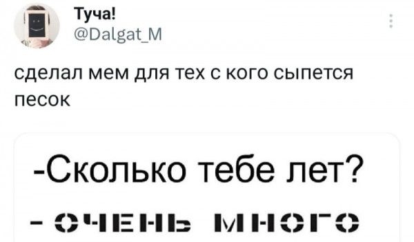 і Туча ОШЁШ М сделал мем ДЛЯ ТЕХ С КОГО сыпется ПЕСОК Скопько тебе лет З