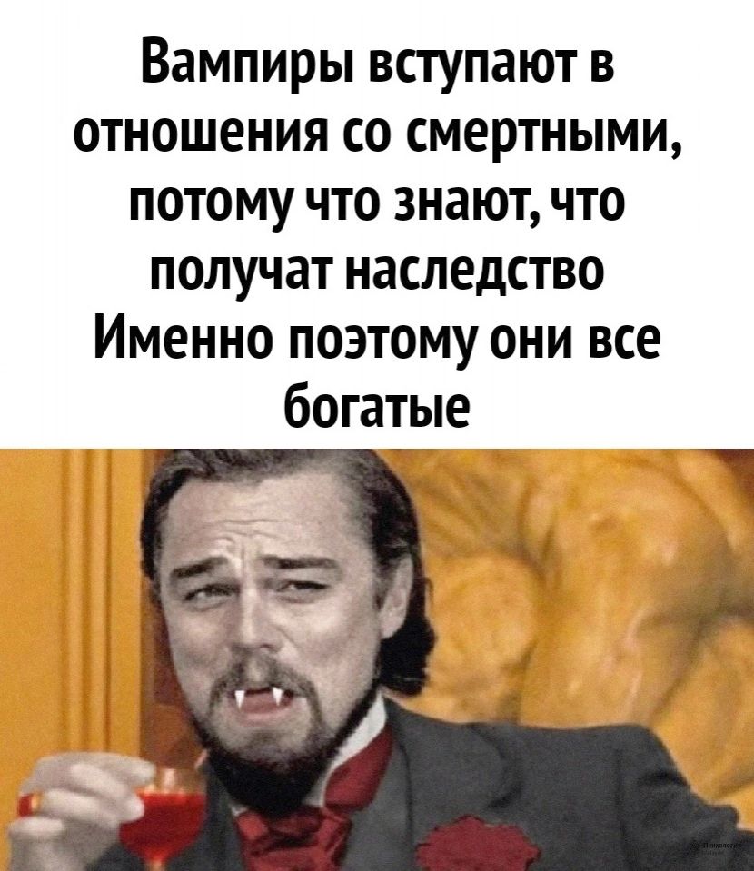 Вампиры вступают в отношения со смертными потому что знают что получат наследство Именно поэтому они все богатые