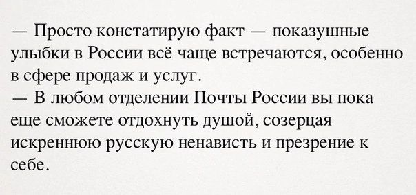 _ Просто констатирую факт _ показушные улыбки в Риссии всё чаще встречатся осебеннп в сфере продаж и услуг В любом отделении Почты России вы пока еще сможете отдохнуть душой созерцая искреннюю русскую ненавипь и презрение к себе