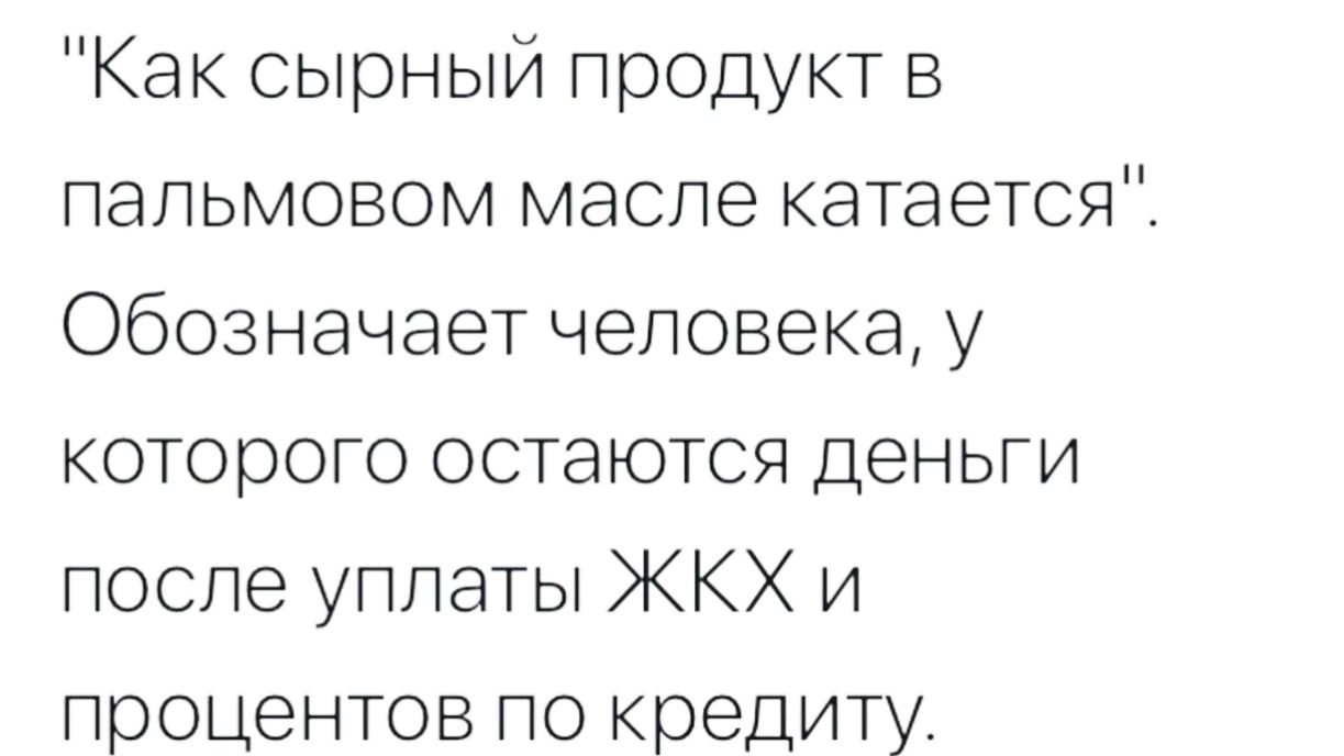 Как сырный продукт в пальмовом масле катается Обозначает человека у которого остаются деньги после уплаты ЖКХ и процентов по кредиту
