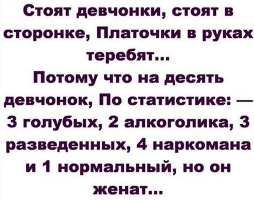 Стоят девчонки стоят в сторонке Платочки руках теребят Потому что на десять девчонок По статистике 3 голубых 2 алкоголика 3 разведенных 4 наркомана и 1 нормальный но он женат