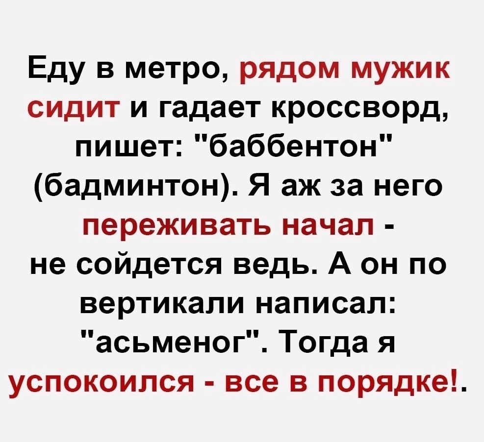 Еду в метро рядом мужик сидит и гадает кроссворд пишет баббентон бадминтон Я аж за него переживать начал не сойдется ведь А он по вертикали написал асьменог Тогда я успокоился все в порядке