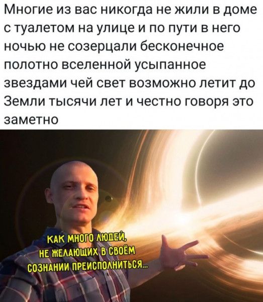 МНОГИЕ ИЗ ВЭС никогда не ЖИЛИ В доме С туалетом на улице И ПО ПУТИ В НЕГО НОЧЬЮ не созерцали бесконечное ПОПОТНО ВСЕЛЕННОЙ усыпанное звездами чей свет ВОЗМОЖНО ЛЕТИТ ДО Земли ТЫСЯЧИ ЛЕТ И честно ГОВОРЯ ЭТО ЗЗМЕТНО мк пишем МЕААЮЩИХ СОЭМАНИИ ПРЕИСППАНИТЬЕЙ