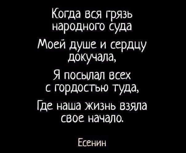Когда вся грязь народного суда Моей душе и сердцу докучала Я посылал всех с гордостью туда Где наша жизнь взяла свое начало Есенин
