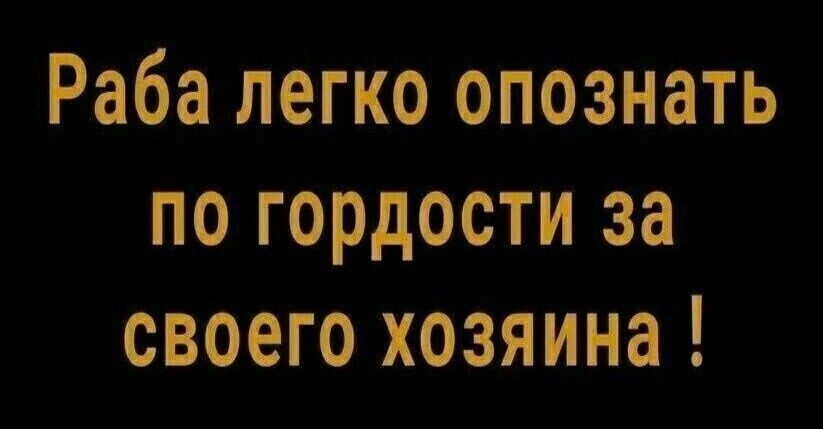 Раба легко опознать по гордости за своего хозяина