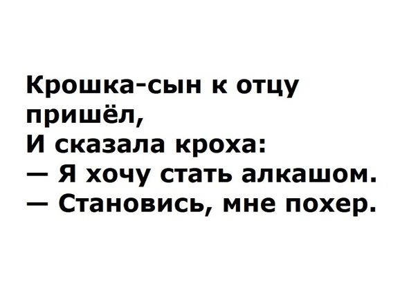 Крошка сын к отцу пришёл И сказала кроха Я хочу стать алкашом Становись мне похер