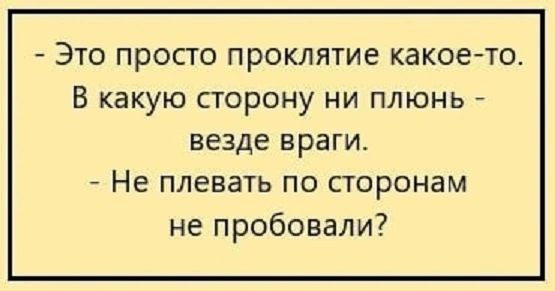 Это просто проклятие какоето В какую сторону ни плюнь везде враги Не плевать ПО СТОРОНЗМ не пробовали