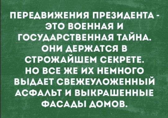 ПЕРЕАВИЖЕНИЯ ПРЕЗИАЕНТА ЭТО ВОЕННАЯ И ГОСУААРОТВЕННАЯ ТАЙНА ОНИ АЕРЖАТСЯ В СТРОЖАЙШЕМ СЕКРЕТЕ НО ВСЕ ЖЕ ИХ НЕМНОГО ВЫААЕТ СВЕЖЕУАОЖЕННЫЙ АСФААЬТ И БЫКРАШЕННЫЕ ФАСААЫ АОМОВ
