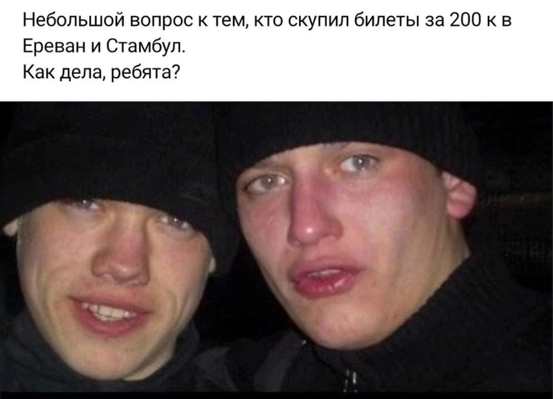 Небольший вапрос Тем скупил билеты за 200 в Ереван и Стамбул Как дела ребята