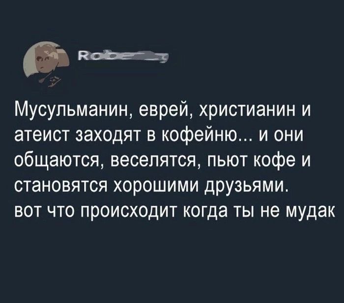 папе Мусульманин еврей христианин и атеист заходят в кофейню и они общаются веселятся пьют кофе и становятся хорошими друзьями вот что происходит когда ты не мудак