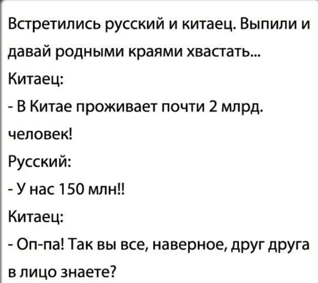 Встретились русский и китаец Выпили и давай родными краями хвасгать Китаец В Китае проживает почти 2 млрд человек Русский У нас 150 мпн1 Китаец Оп па Так вы все наверное друг друга в лицо знаете