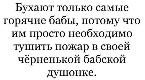 Бухают только самые горячие бабы потому что им просто необходимо тушить пожар в своей чёрненькой бабской душонке