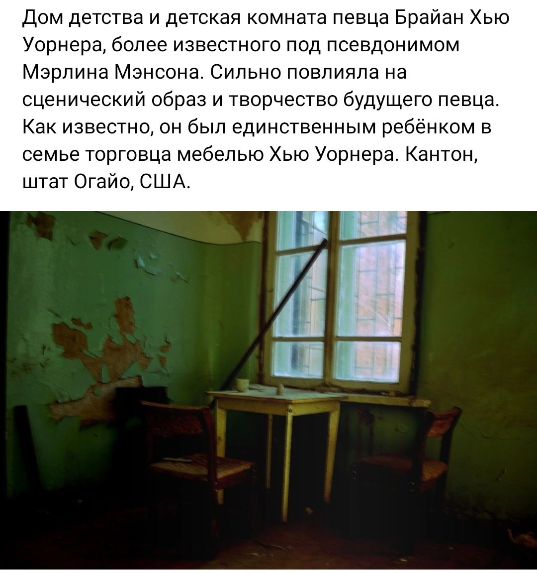 Дом детства и детская кпмната певца Брайан Хью Уорнера более известного под псевдонимом Мэрлина Мэнсона Сильно повлияла на сценический образ и творчество будущего певца Как известно он был единственным ребёнком в семье торговца мебелью Хью Уврнера Кантон штат Огайо США