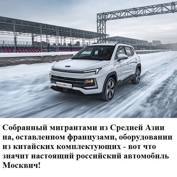 Собранный мигрантами из Средней Азии на оставленном французами оборудовании их китайских комплектующих вот что значит настоящий российский автомобиль Ьіосквич