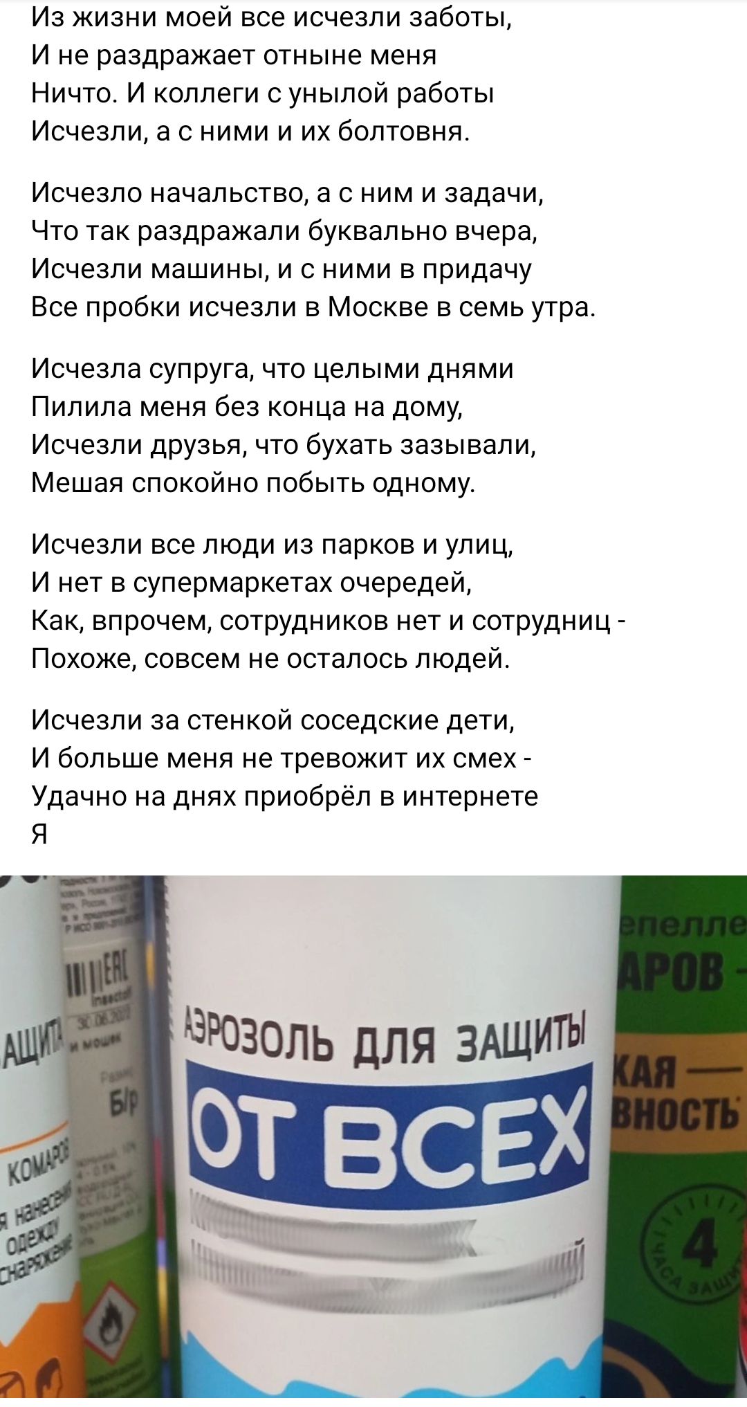 Из жизни моей все исчезли заботы И не раздражает отныне мени Ничто И коллеги унылой работы Исчезли а с ними и их болтовня Исчезпо начальство а с ним и задачи Что так раздражапи буквально вчера Исчезли машины и с ними в придачу Все пробки исчезли в Москве в семь утра Исчезла супруга что целыми днями Пипина меня без конца на дому Исчезли друзья что бухать зазывапит Мешая спокойно побыть одному Исчез