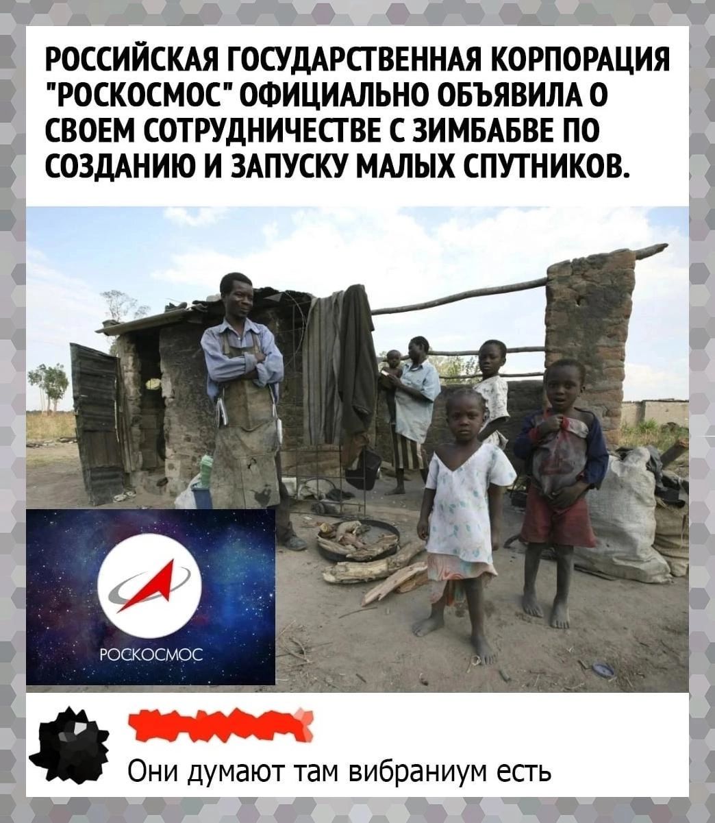 т т дза м РОССИЙСКАЯ ГОСУДАРСТВЕННАЯ КОРПОРАЦИЯ РОСКОСМОС ОФИЦИАЛЬНО ОБЪЯВИЛАО СВОЕМ СОТРУДНИЧЕСТВЕ ЗИМБАБВЕ по СОЗДАНИЮ И ЗАПУСКУ МАЛЫХ СПУТНИКОВ Они думают там вибраниум есгь Щ Ш 1