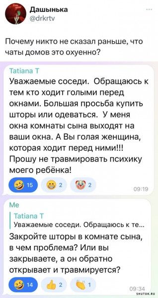 дашыиька ткт Почему НИКТО не сказал РЭНЬШЕ ЧТО ЧаТЫ дОМОЕ ЭТО охуенно Шпана Т Уважаемые соседи Обращаюсь к тем кто ходит голыми перед окнами Большая просьба купить шторы ИЛИ одеваться У меня окна комнаты сына выходят на ваши окна А Вы голая женщина которая ходит перед ними Прошу не травмировать психику моего ребёнка 02 Ме Тапапа Т Уважаемые соседи Обращаюсь к те Закройте шторы в комнате сына в чем