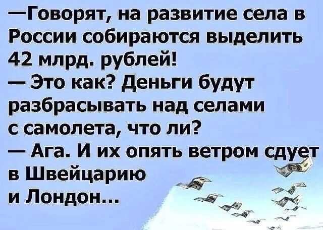 Говорят на развитие села в России собираются выделить 42 млрд рублей Это как деньги будут разбрасывать над селами с самолета что ли Ага И их опять ветром сдут в Швейцарию д и Лондон ш _