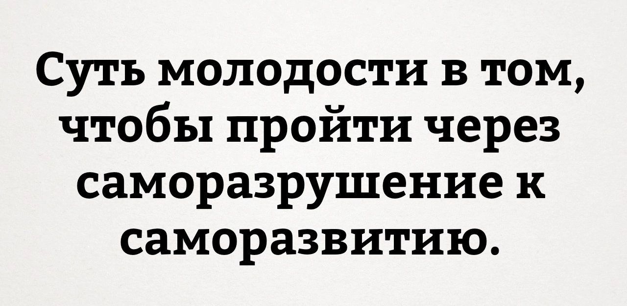 Суть молодости в том чтобы пройти через саморазрушение к саморазвитию