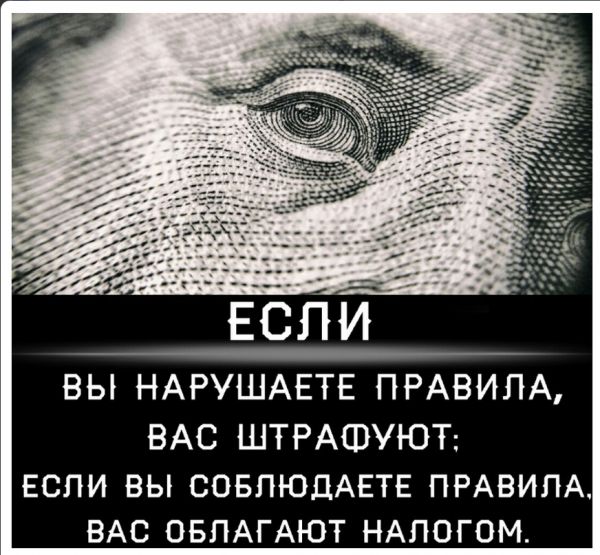 ЕСЛИ ВЫ НАРУШАЕТЕ ПРАВИЛА ВАС ШТРАШУЮТ ЕСЛИ ВЫ СОБЛЮДАЕТЕ ПРАВИЛА ВАС ОБЛАГАЮТ НАПОГОМ