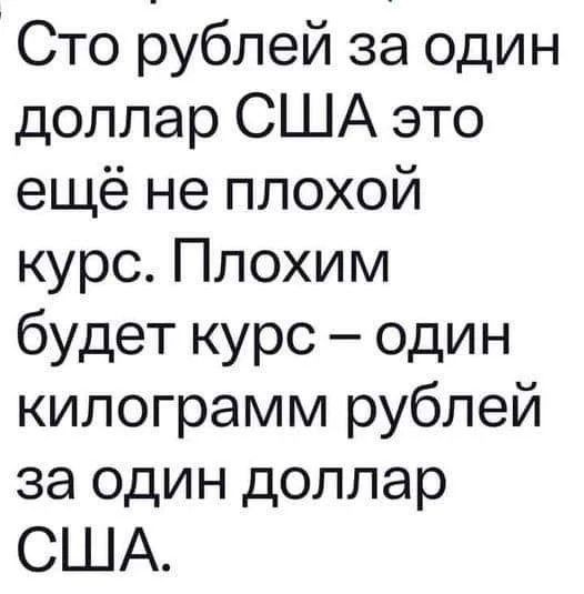 Сто рублей за один доллар США это ещё не плохой курс Плохим будет курс один килограмм рублей за один доллар США