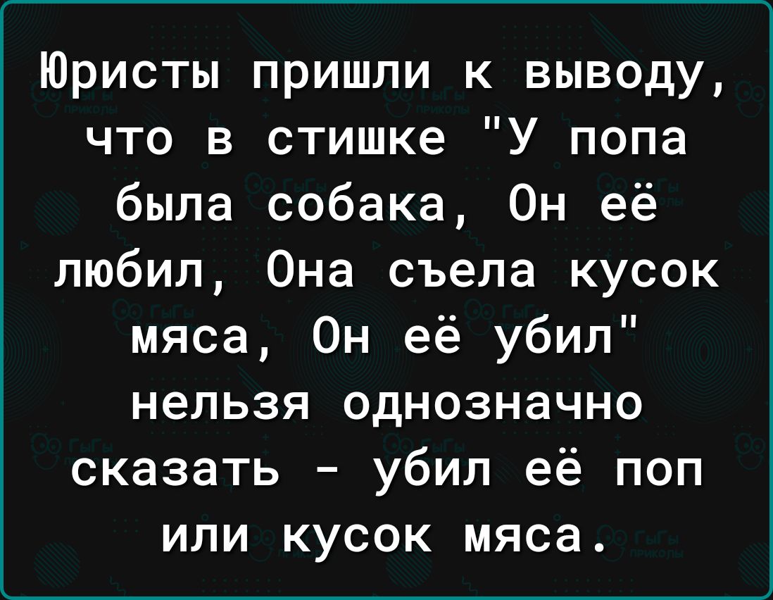 Юристы пришли к выводу что в стишке У попа была собака Он её любил Она съела кусок мяса Он её убил нельзя однозначно сказать убил её поп или кусок мяса