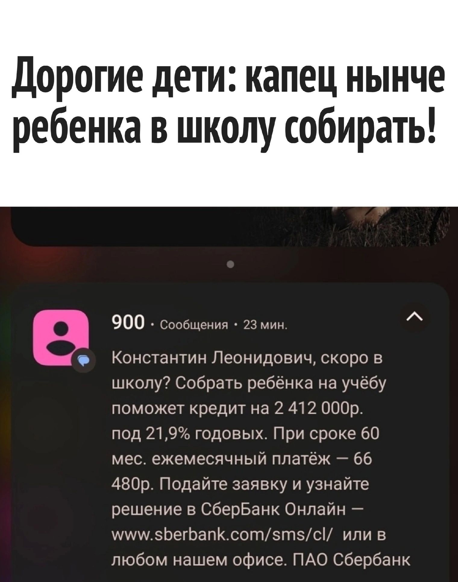 дорогие дЕТИ капец НЫНЧЕ ребенка в школу собирать 900 т и Константин Леонидович скоро в шкопу Собрать ребенка на учебу поможет кредит на М 2 юар под 219годоных При сроке 60 мес ежемесячныи платеж во АВВр Подоите заявку и узноите решение в СберБанк Онпаин зЬетапК сотзтэтсН иди в любом нашем офисе ПАО Сбербанк ПРОЧИТАНО ОТВЕТИТЬ Ш
