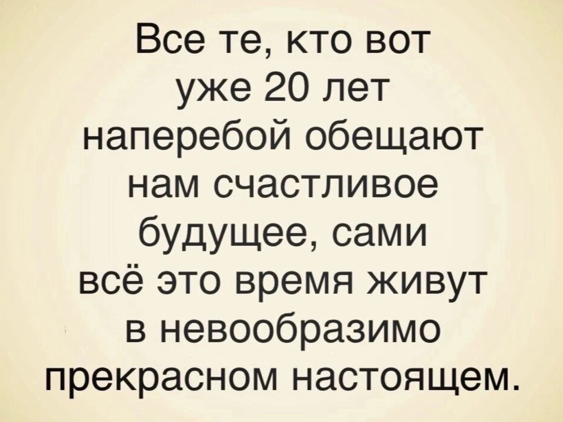 Все те кто вот уже 20 лет наперебой обещают нам счастливое будущее сами всё это время живут в невообразимо прекрасном настоящем